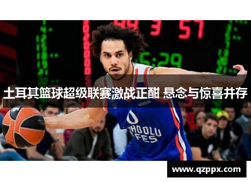 土耳其篮球超级联赛激战正酣 悬念与惊喜并存 土耳其篮球超级联赛激战正酣 悬念与惊喜并存