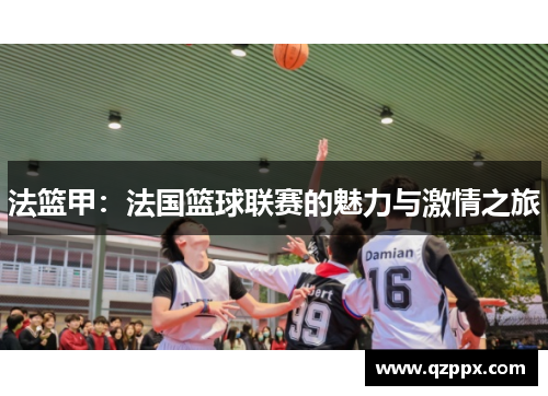 法篮甲:法国篮球联赛的魅力与激情之旅 法篮甲:法国篮球联赛的魅力与激情之旅