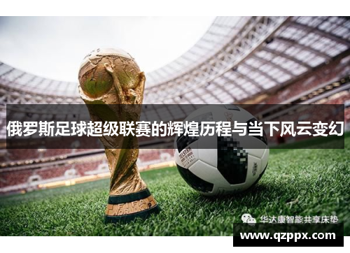 俄罗斯足球超级联赛的辉煌历程与当下风云变幻 俄罗斯足球超级联赛的辉煌历程与当下风云变幻