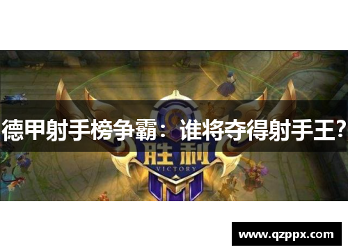 德甲射手榜争霸:谁将夺得射手王? 德甲射手榜争霸:谁将夺得射手王?