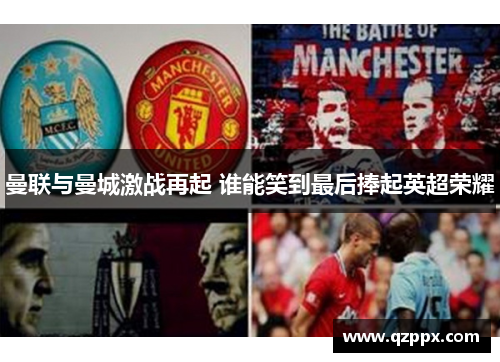 曼联与曼城激战再起 谁能笑到最后捧起英超荣耀 曼联与曼城激战再起 谁能笑到最后捧起英超荣耀