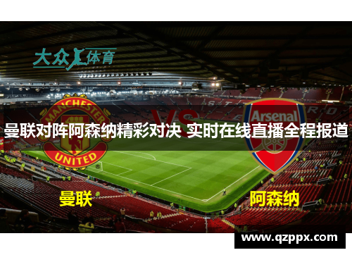 曼联对阵阿森纳精彩对决 实时在线直播全程报道 曼联对阵阿森纳精彩对决 实时在线直播全程报道