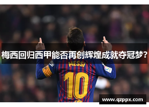 梅西回归西甲能否再创辉煌成就夺冠梦? 梅西回归西甲能否再创辉煌成就夺冠梦?