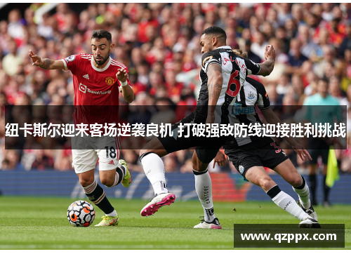 纽卡斯尔迎来客场逆袭良机 打破强敌防线迎接胜利挑战 纽卡斯尔迎来客场逆袭良机 打破强敌防线迎接胜利挑战